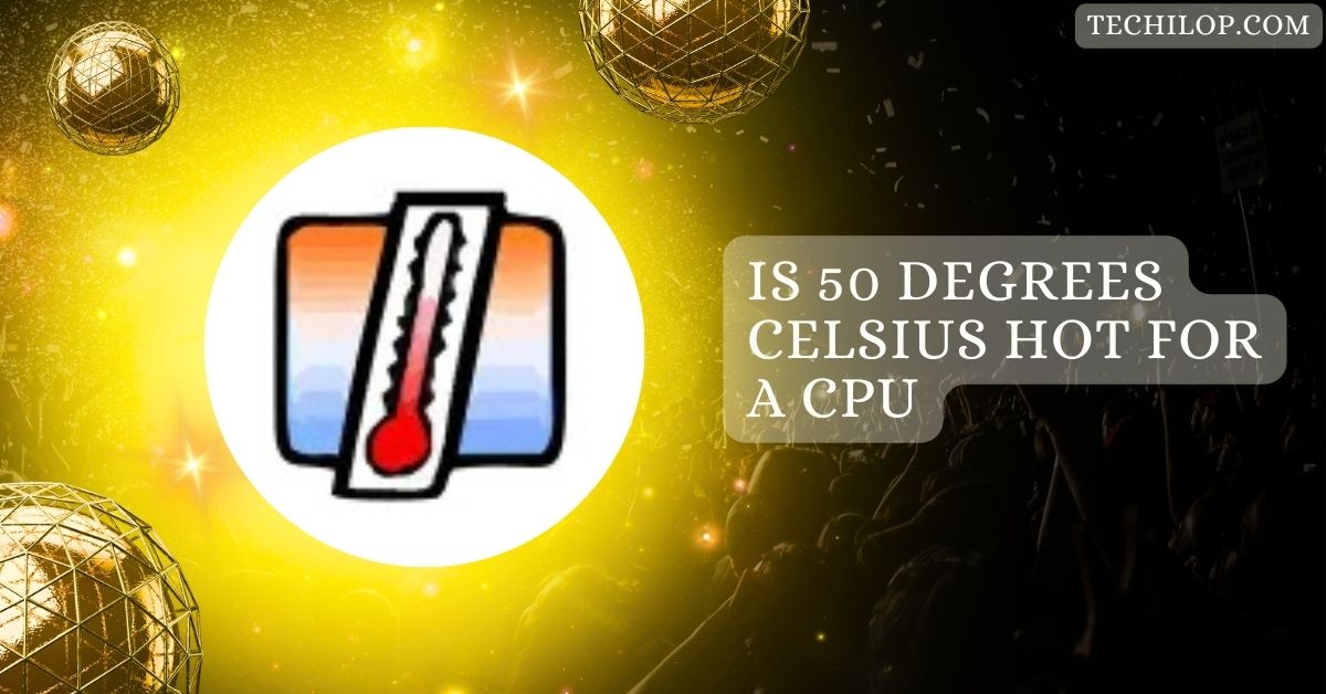 Is 50 Degrees Celsius Hot For A CPU